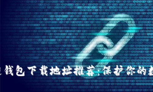 2023年最安全区块链钱包下载地址推荐：保护你的数字资产，从这里开始！