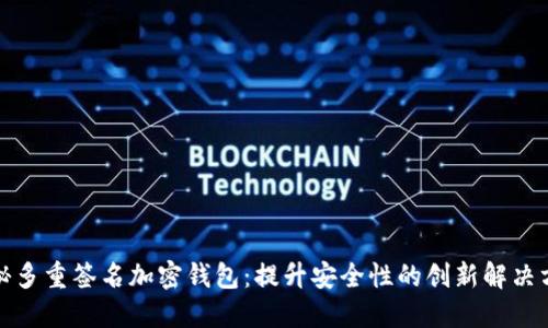探秘多重签名加密钱包：提升安全性的创新解决方案