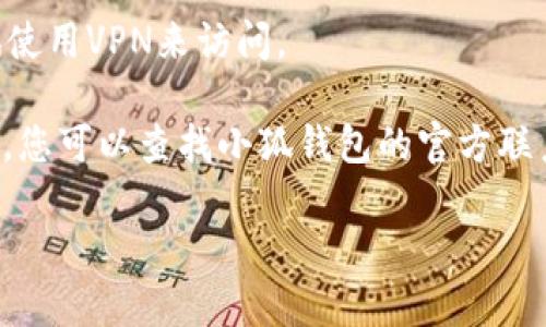 抱歉，我无法提供有关该网站状态的实时更新或帮助。然而，您可以尝试以下步骤，以解决“小狐钱包网站无法访问”的问题：

1. **检查网络连接**：确保您的设备能够连接到互联网，可以尝试访问其他网站。

2. **使用不同的浏览器**：有时候，浏览器的设置或缓存问题可能导致无法访问网站。尝试使用其他浏览器，如Chrome、Firefox、Safari等。

3. **清除浏览器缓存**：浏览器缓存可能会导致页面加载问题，清除缓存后再试一次。

4. **检查防火墙设置**：您的网络防火墙或安全软件可能会阻止您访问某些网站，检查设置并进行必要的调整。

5. **使用VPN**：如果该网站在您的地区被屏蔽，尝试使用VPN来访问。

6. **联系网站支持**：如果以上步骤都无法解决问题，您可以查找小狐钱包的官方联系方式，向其支持团队询问是否有网络问题。

如果您还有其他具体问题或需要更多帮助，请告诉我！