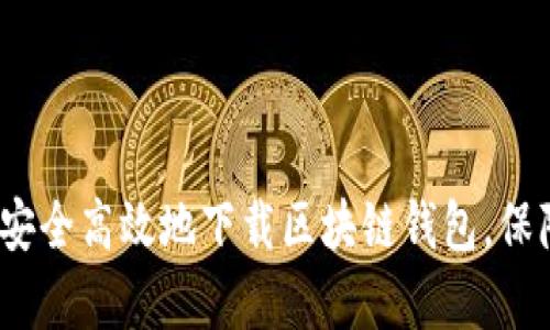 全面解析：如何安全高效地下载区块链钱包，保障您的数字资产