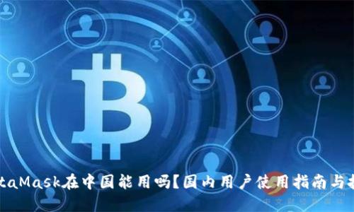 MetaMask在中国能用吗？国内用户使用指南与技巧