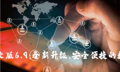 小狐钱包官方中文版6.9：全新升级，安全便捷的数字资产管理助手