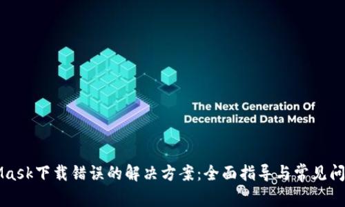 MetaMask下载错误的解决方案：全面指导与常见问题解析