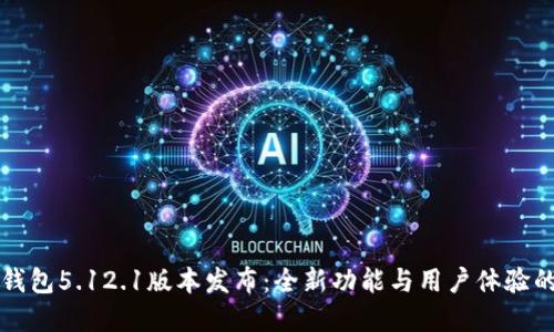 小狐钱包5.12.1版本发布：全新功能与用户体验的革新