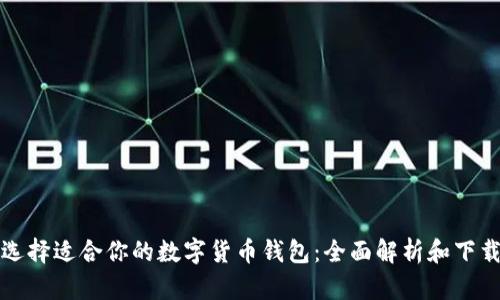 如何选择适合你的数字货币钱包：全面解析和下载指南