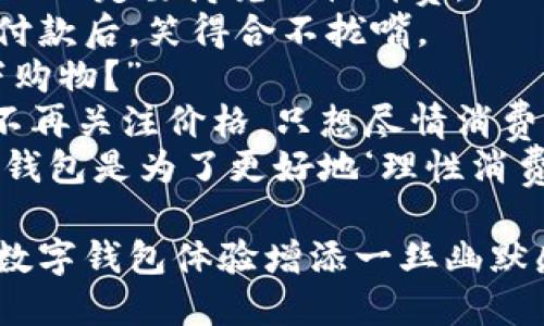 这里有一些关于数字钱包的幽默段子文案，希望能让你会心一笑：

### 段子一：数字时代的懒人

有一天，我的朋友对我说：“你知道吗？我再也不用带钱包了！”
我好奇地问：“那你是怎么付款的？”
他微微一笑：“用数字钱包啊！懒得动，手机一挥就搞定！”
我嘲笑他说：“所以你是懒得连零钱都掏？”
他说：“不，我是懒得连零钱包那种老古董都带！”

### 段子二：选择困难症

我刚开始用数字钱包的时候，简直是选择困难症的噩梦。
去超市购物，掏出手机准备付款，界面上各种支付选项映入眼帘。
这时，我感觉自己仿佛站在了美食街，面前各式各样的美食让我难以取舍！
朋友见我犹豫，开玩笑：“要不你去问问导购吗，这个数字钱包哪个支付函数最香？”

### 段子三：老爸的迷惑

我跟我老爸说我现在全靠数字钱包生活，老爸一脸困惑。
他问我：“孩子，那你丢了手机怎么办？”
我回答：“那我就没钱了呀！”
老爸恍若恍若：“那快把手机找回来，跟钱包要是分开了，钱可是都没了！”
我心里暗自捧腹，真是一个不懂互联网的“老古董”！

### 段子四：扫码狂潮

有一天，我在路边等朋友，看到路过的大叔不停地扫街边的二维码。
我忍不住问：“大叔，你在干嘛？”
大叔得意地说：“我在收集金币，等会儿能兑换红包！”
我惊呆了：“你这是在玩手机游戏吗？”
他低声说：“其实我就是希望能找个理由，顺便多请我几个朋友喝饮料！”

### 段子五：聪明的选择

我妈总告诉我：“小子，买东西一定要讲究理性消费。”
结果她看到我用数字钱包付款后，笑得合不拢嘴。
“你怎么在不算账的情况下购物？”
我耸耸肩：“数字钱包让我不再关注价格，只想尽情消费！”
妈一脸懵：“所以，选择数字钱包是为了更好地‘理性消费’？”

希望这些段子可以为你的数字钱包体验增添一丝幽默感！