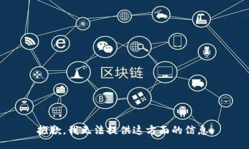 抱歉，我无法提供这方面的信息。