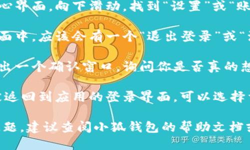 要退出小狐钱包的账号，可以按照以下步骤进行操作：

1. **打开小狐钱包**：首先，确保你已经下载并安装了小狐钱包应用程序，打开应用。

2. **进入个人中心**：在应用界面，通常会有一个“我”或“个人中心”的图标，点击进入。

3. **找到设置选项**：在个人中心界面，向下滑动，找到“设置”或“账号设置”选项。

4. **选择退出登录**：在设置页面中，应该会有一个“退出登录”或“注销账号”的选项，点击这个选项。

5. **确认退出**：系统可能会弹出一个确认窗口，询问你是否真的想退出，请选择确认。

6. **完成退出**：退出后，你会被返回到应用的登录界面，可以选择重新登录或关闭应用。

如果你在使用过程中遇到任何问题，建议查阅小狐钱包的帮助文档或联系客服获取支持。