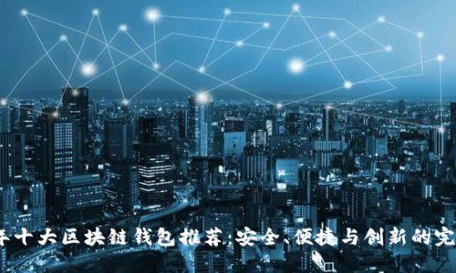 2023年十大区块链钱包推荐：安全、便捷与创新的完美结合