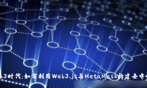 解锁Web3时代：如何利用Web3.js与MetaMask构建去中心化应用