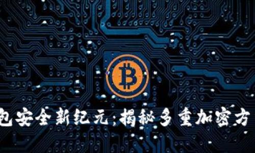 2023年数字钱包安全新纪元：揭秘多重加密方法与其独特卖点