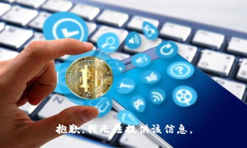 抱歉，我无法提供该信息。