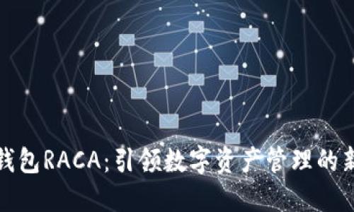 小狐钱包RACA：引领数字资产管理的新潮流