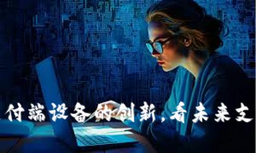 探索数字钱包支付端设备的创新，看未来支付如何改变生活