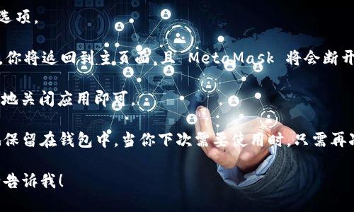 要退出 MetaMask，只需按照以下步骤操作：

1. **打开 MetaMask**: 首先，打开你安装的 MetaMask 扩展或移动应用。

2. **点击头像或设置**: 在扩展的右上角，你会看到自己的头像或一个菜单图标，点击它以进入设置。

3. **找到退出选项**: 在下拉菜单中，向下滚动，通常会看到“退出”选项。

4. **确认退出**: 点击退出后，系统会要求你确认这种操作。确认后，你将返回到主页面，且 MetaMask 将会断开与当前账户的连接。

如果你在移动设备上，可以打开应用程序，然后返回到主屏幕，或简单地关闭应用即可。

退出 MetaMask 后，所有相关的加密资产信息和活动都将被安全地保留在钱包中。当你下次需要使用时，只需再次登录即可。不过，请确保你牢记安全密码，以便于今后访问你的钱包。

如果您有任何其他关于 MetaMask 的问题或需要详细操作说明，请告诉我！