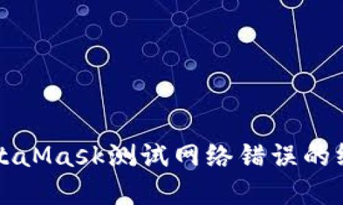 解决MetaMask测试网络错误的终极指南