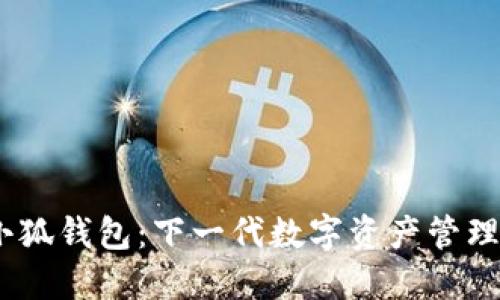 探索Meta小狐钱包：下一代数字资产管理与安全保障