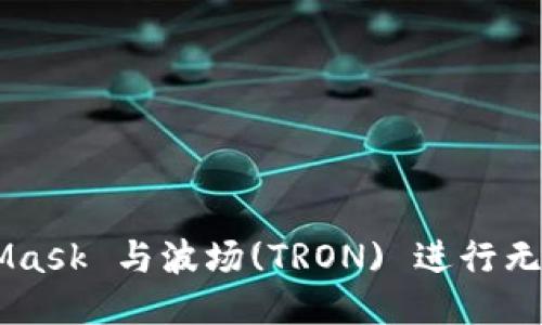 如何使用 MetaMask 与波场(TRON) 进行无缝连接：全面指南