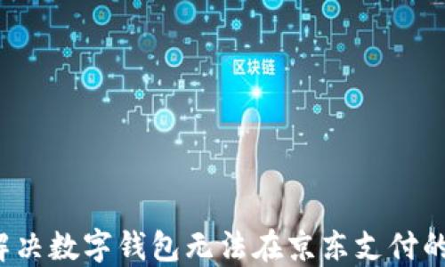 
如何解决数字钱包无法在京东支付的问题？