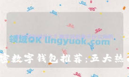 2023年最安全的加密数字钱包推荐：五大热门选项及其独特优势