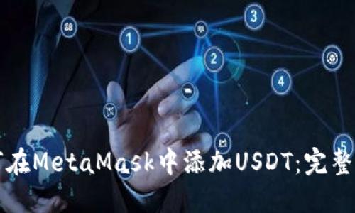 如何在MetaMask中添加USDT：完整指南