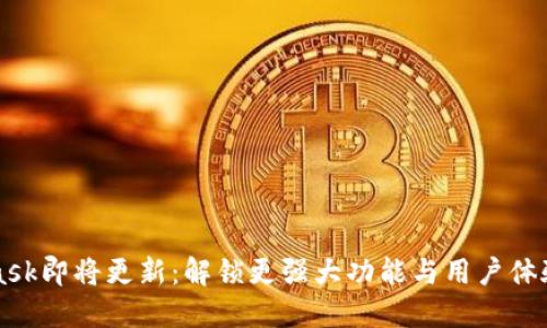MetaMask即将更新：解锁更强大功能与用户体验的未来