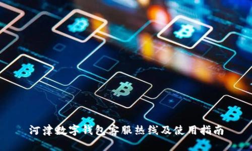 河津数字钱包客服热线及使用指南