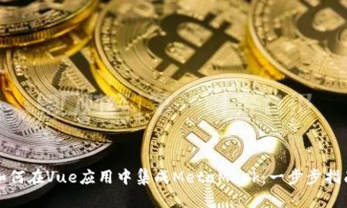 如何在Vue应用中集成MetaMask：一步步指南