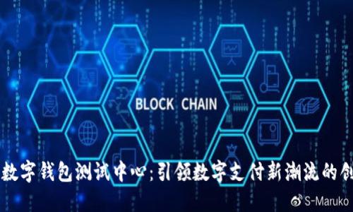 深圳市数字钱包测试中心：引领数字支付新潮流的创新平台