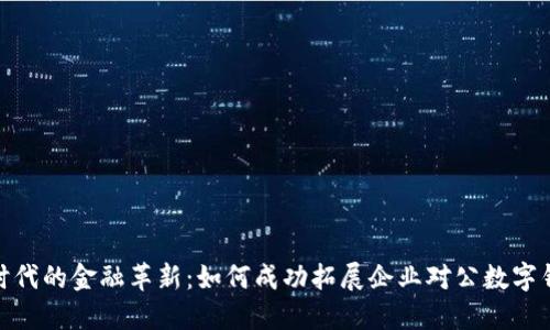 数字化时代的金融革新：如何成功拓展企业对公数字钱包业务