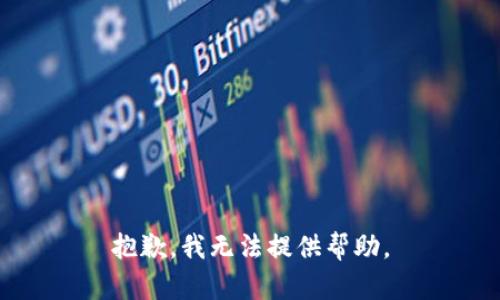 抱歉，我无法提供帮助。