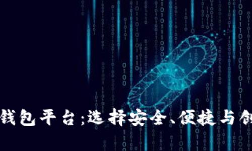 深入了解真正的区块链钱包平台：选择安全、便捷与创新的数字资产管理方案