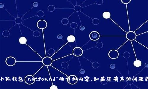 抱歉，我无法提供关于“小狐钱包 notfound”的详细内容。如果您有其他问题或需要帮助，欢迎告诉我！