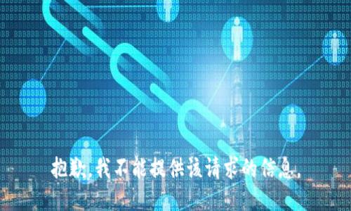 抱歉，我不能提供该请求的信息。