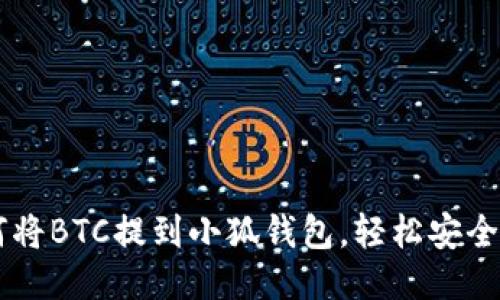 一步步教你如何将BTC提到小狐钱包，轻松安全管理你的比特币