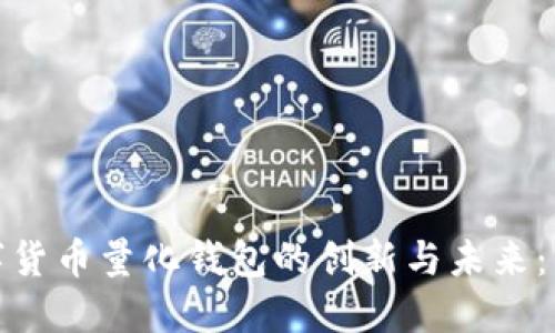 探索区块链数字货币量化钱包的创新与未来：智能投资新趋势