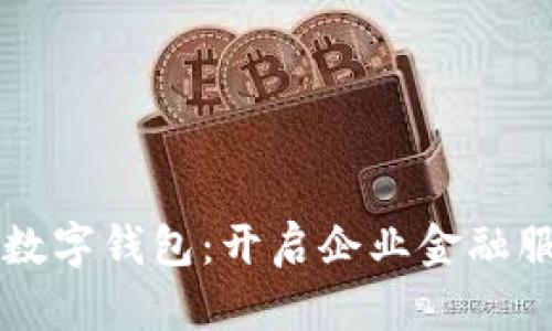 工行对公账户数字钱包：开启企业金融服务的全新纪元