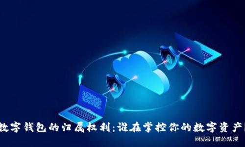 数字钱包的归属权利：谁在掌控你的数字资产？