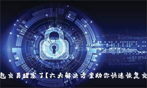 小狐钱包交易堵塞了？六大解决方案助你快速恢复交易畅通