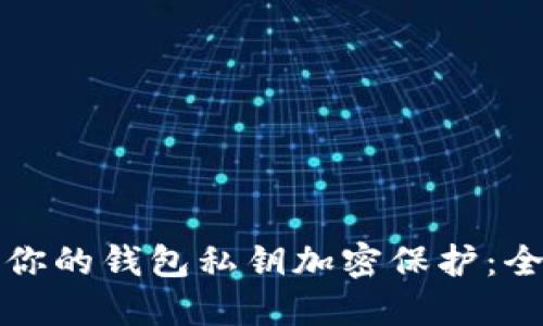 如何为你的钱包私钥加密保护：全面指南