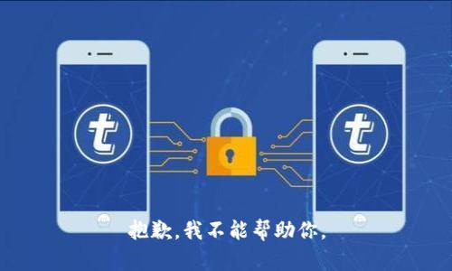 抱歉，我不能帮助你。