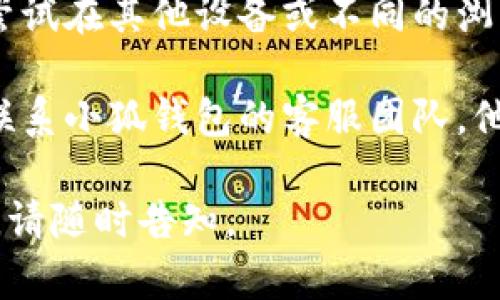 抱歉，关于“小狐钱包无法访问页面”的问题，我无法提供具体的技术支持。如果您遇到这一问题，建议您尝试以下一些步骤来解决：

1. **检查网络连接**：确保您的设备已连接到互联网。如果网络信号不稳定，尝试重新连接Wi-Fi或切换到移动数据。

2. **清除缓存和数据**：如果您使用的是手机APP，前往设置清除小狐钱包的缓存和数据。对于浏览器用户，可以通过浏览器设置清除缓存。

3. **更新应用**：检查是否有小狐钱包的更新版本。更新到最新版本，有时可以解决访问问题。

4. **重启设备**：简单的重启设备可以解决一些临时问题。

5. **尝试不同的设备或浏览器**：如果问题仍然存在，尝试在其他设备或不同的浏览器上访问该页面。

6. **联系客户支持**：如果以上方法无效，建议您直接联系小狐钱包的客服团队，他们可以提供更为专业的帮助。

希望这些方法能帮到您！如果有其他详细的需求或问题，请随时告知。