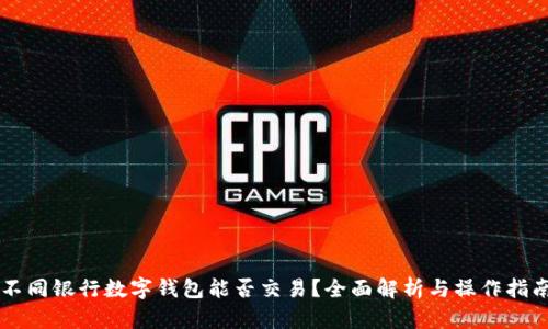 不同银行数字钱包能否交易？全面解析与操作指南