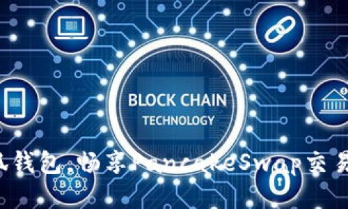 轻松登录小狐钱包，畅享PancakeSwap交易的全新体验！