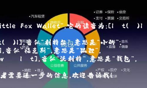 “小狐钱包”的英文是“Little Fox Wallet”。它的读音为：[lɪt(ə)l fɑks ˈwɔːlɪt]. 

- “Little” 读作 [lɪt(ə)l]，音似“利特尔”，意思是“小的”。
- “Fox” 读作 [fɑks]，音似“福克斯”，意思是“狐狸”。
- “Wallet” 读作 [ˈwɔːlɪt]，音似“沃利特”，意思是“钱包”。

如果你还有其他问题或者需要进一步的信息，欢迎告诉我！