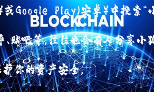 要找到小狐钱包的官方网站，可以通过以下几种方式进行搜索：

1. **搜索引擎**：打开你常用的搜索引擎（如百度、谷歌），输入“小狐钱包 官方网站”或者“狐狸钱包 网址”等关键词，通常能够找到相关的官方链接。

2. **社交媒体**：在微博、微信公众号等社交平台上搜索“小狐钱包”，很多品牌会在这些平台上更新他们的官方网站链接和其他相关信息。

3. **应用商店**：如果你使用的是手机，可以在App Store（苹果）或Google Play（安卓）中搜索“小狐钱包”，很多时候在应用的介绍页面也会提供官方网站的链接。

4. **论坛和社区**：访问一些金融科技相关的论坛或社区，像知乎、贴吧等，往往也会有人分享小狐钱包的官方网址。

请确保访问的是官方链接，以避免下载到假冒应用或网站，从而保护你的资产安全。