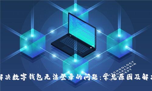 如何解决数字钱包无法登录的问题：常见原因及解决方案