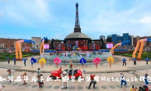 如何在华为手机上安装和使用MetaMask钱包