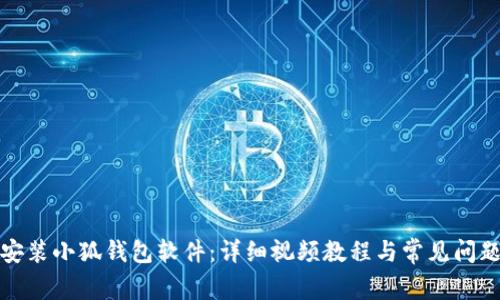 如何安装小狐钱包软件：详细视频教程与常见问题解答