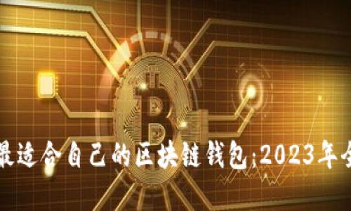 如何选择最适合自己的区块链钱包：2023年全方位指南